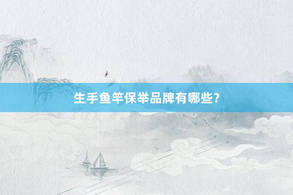 生手鱼竿保举品牌有哪些？